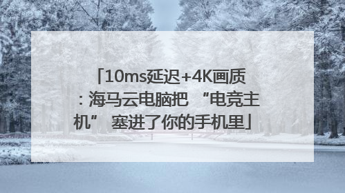10ms延迟+4K画质：海马云电脑把 “电竞主机” 塞进了你的手机里