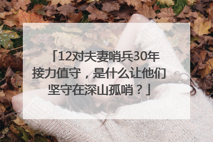 12对夫妻哨兵30年接力值守，是什么让他们坚守在深山孤哨？