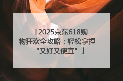 2025京东618购物狂欢全攻略：轻松拿捏 “又好又便宜”