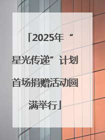 2025年“星光传递”计划首场捐赠活动圆满举行