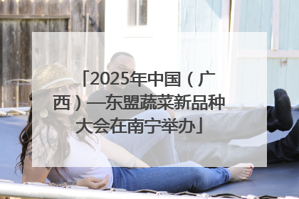 2025年中国（广西）—东盟蔬菜新品种大会在南宁举办