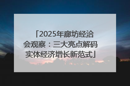 2025年廊坊经洽会观察：三大亮点解码实体经济增长新范式