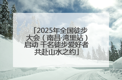 2025年全国徒步大会（南昌·湾里站）启动 千名徒步爱好者共赴山水之约
