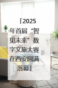 2025年首届“智见未来”数字文旅大赛在西安圆满落幕