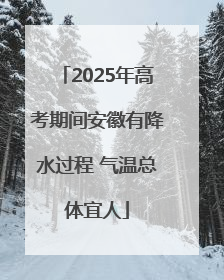 2025年高考期间安徽有降水过程 气温总体宜人