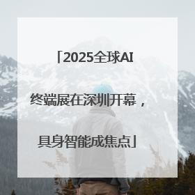 2025全球AI终端展在深圳开幕，具身智能成焦点