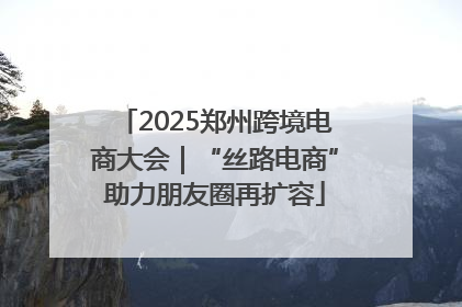 2025郑州跨境电商大会｜“丝路电商”助力朋友圈再扩容
