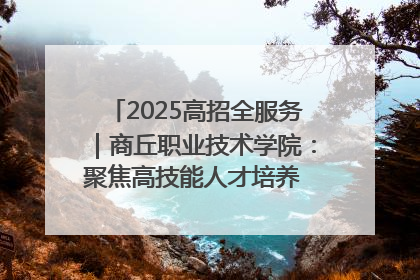 2025高招全服务｜商丘职业技术学院：聚焦高技能人才培养 谱写高质量发展篇章
