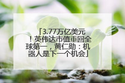 3.77万亿美元！英伟达市值重回全球第一，黄仁勋：机器人是下一个机会