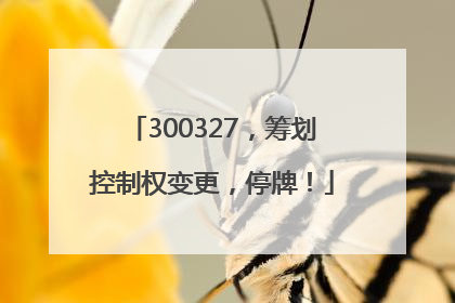 300327，筹划控制权变更，停牌！
