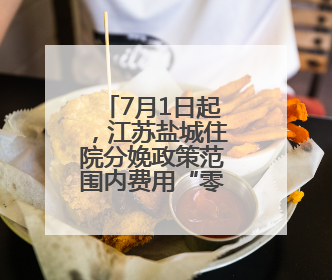 7月1日起，江苏盐城住院分娩政策范围内费用“零”负担