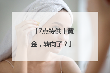 7点特供丨黄金，转向了？