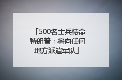 500名士兵待命 特朗普：将向任何地方派遣军队