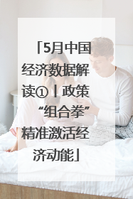 5月中国经济数据解读①丨政策“组合拳”精准激活经济动能