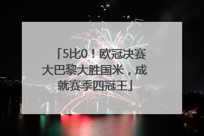 5比0！欧冠决赛大巴黎大胜国米，成就赛季四冠王