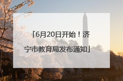 6月20日开始！济宁市教育局发布通知