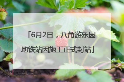 6月2日，八角游乐园地铁站因施工正式封站