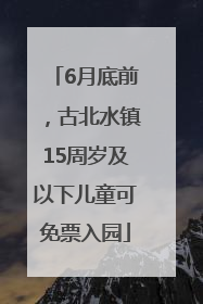 6月底前，古北水镇15周岁及以下儿童可免票入园