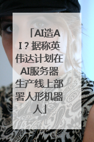 AI造AI？据称英伟达计划在AI服务器生产线上部署人形机器人