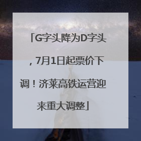 G字头降为D字头，7月1日起票价下调！济莱高铁运营迎来重大调整