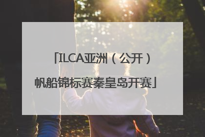 ILCA亚洲（公开）帆船锦标赛秦皇岛开赛