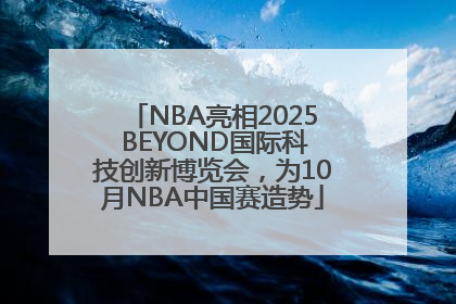NBA亮相2025 BEYOND国际科技创新博览会，为10月NBA中国赛造势